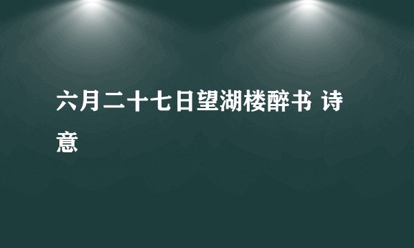 六月二十七日望湖楼醉书 诗意
