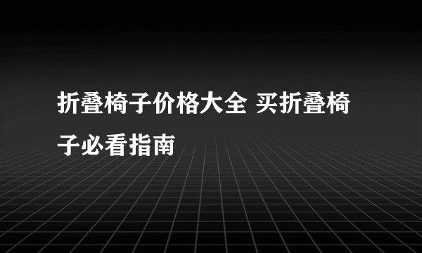 折叠椅子价格大全 买折叠椅子必看指南