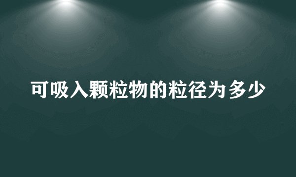 可吸入颗粒物的粒径为多少