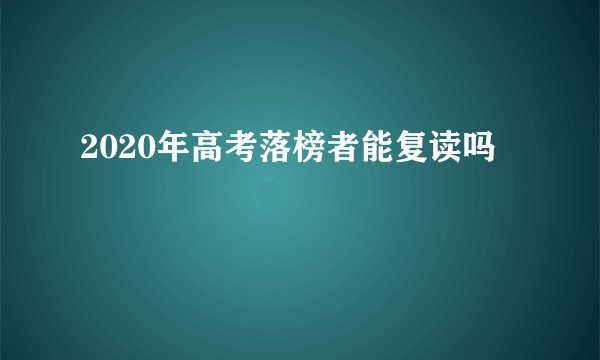 2020年高考落榜者能复读吗