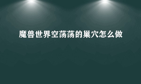 魔兽世界空荡荡的巢穴怎么做