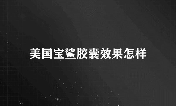 美国宝鲨胶囊效果怎样