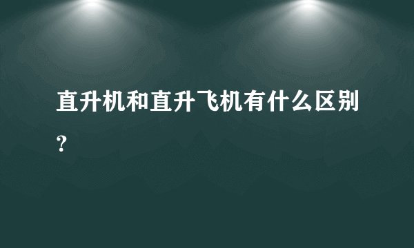 直升机和直升飞机有什么区别？