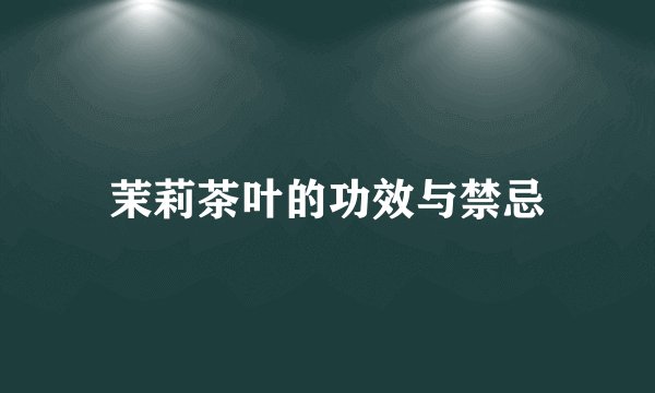 茉莉茶叶的功效与禁忌