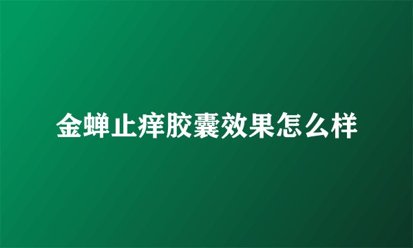 金蝉止痒胶囊效果怎么样