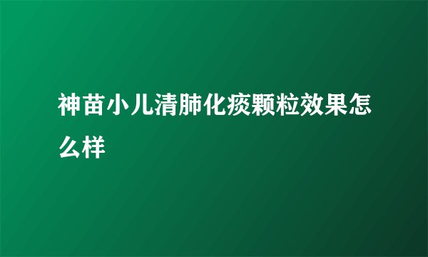 神苗小儿清肺化痰颗粒效果怎么样