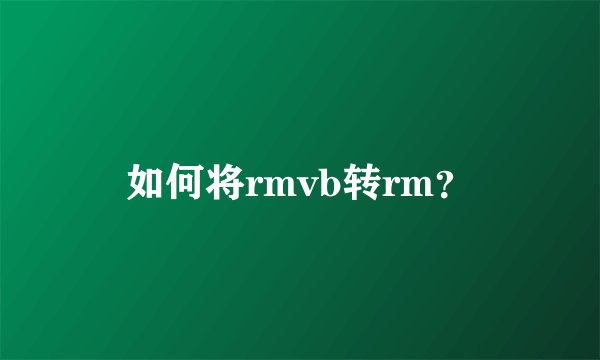如何将rmvb转rm？