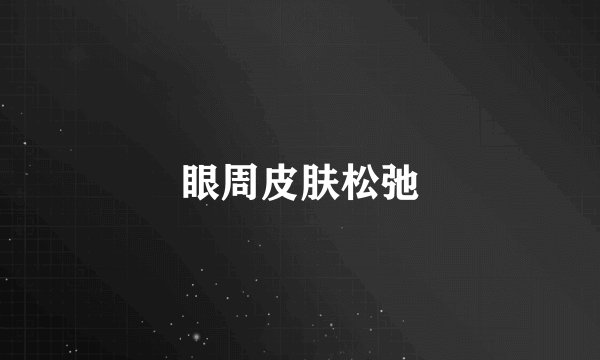 眼周皮肤松弛