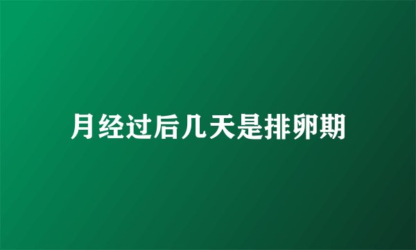 月经过后几天是排卵期