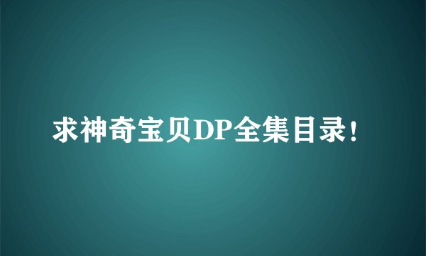 求神奇宝贝DP全集目录！