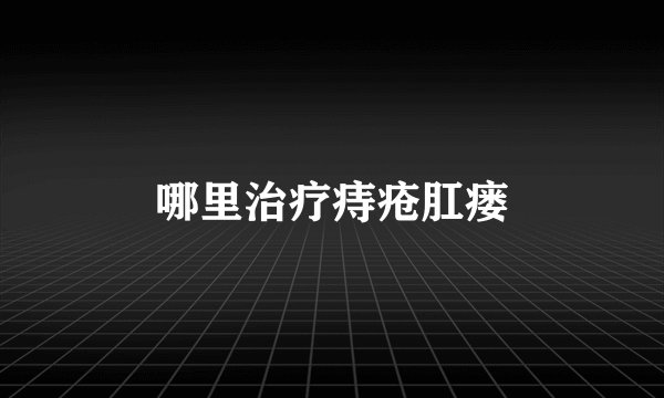 哪里治疗痔疮肛瘘