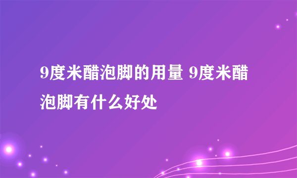9度米醋泡脚的用量 9度米醋泡脚有什么好处