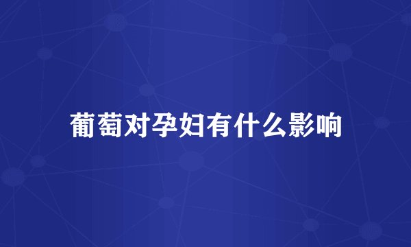 葡萄对孕妇有什么影响