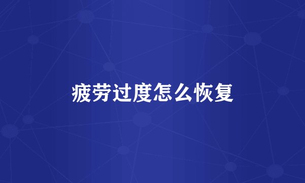 疲劳过度怎么恢复