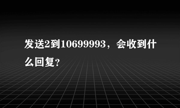发送2到10699993，会收到什么回复？