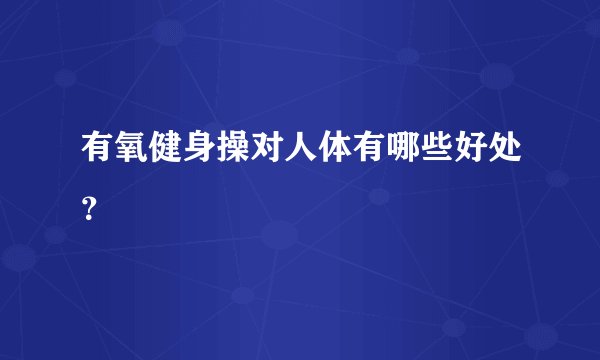 有氧健身操对人体有哪些好处？