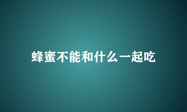 蜂蜜不能和什么一起吃