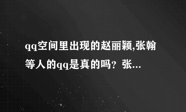 qq空间里出现的赵丽颖,张翰等人的qq是真的吗？张翰的QQ是多少