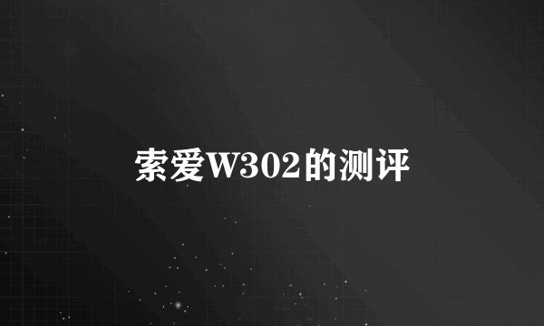 索爱W302的测评