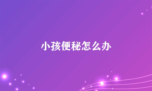 小孩便秘怎么办