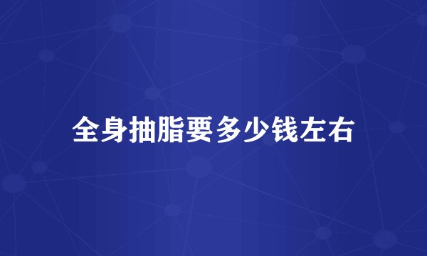 全身抽脂要多少钱左右