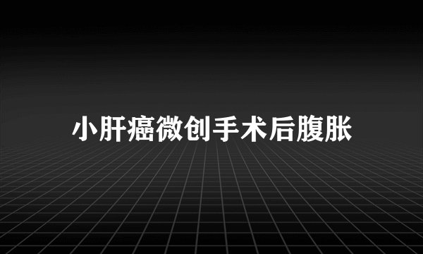 小肝癌微创手术后腹胀