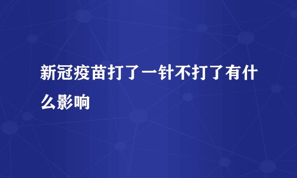新冠疫苗打了一针不打了有什么影响