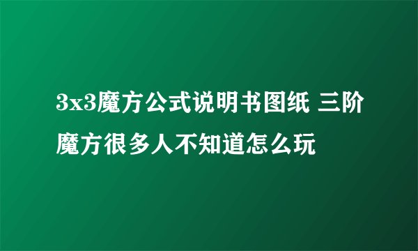 3x3魔方公式说明书图纸 三阶魔方很多人不知道怎么玩