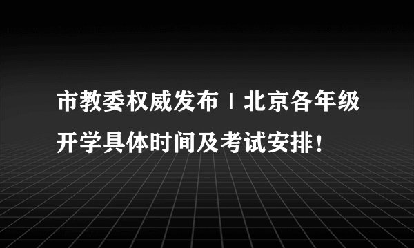 市教委权威发布｜北京各年级开学具体时间及考试安排！