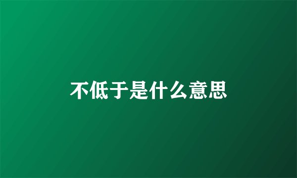 不低于是什么意思