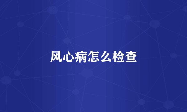 风心病怎么检查