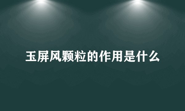 玉屏风颗粒的作用是什么