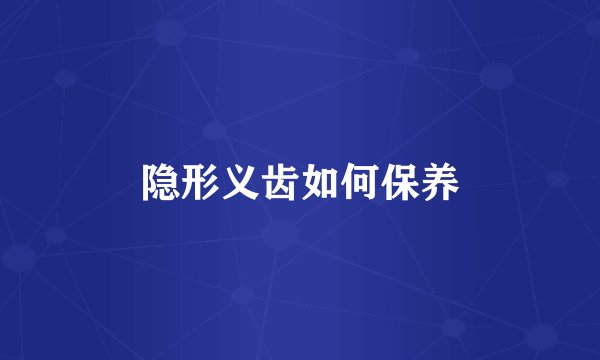 隐形义齿如何保养