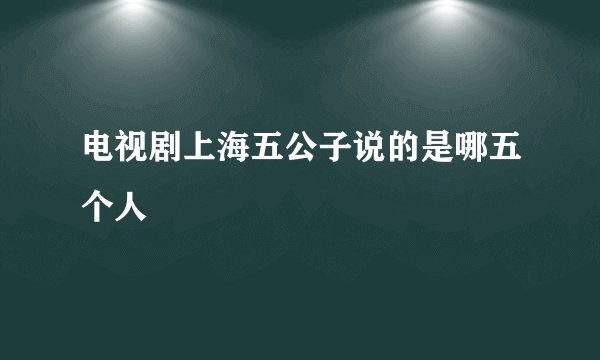 电视剧上海五公子说的是哪五个人