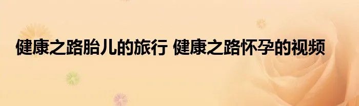 健康之路胎儿的旅行 健康之路怀孕的视频