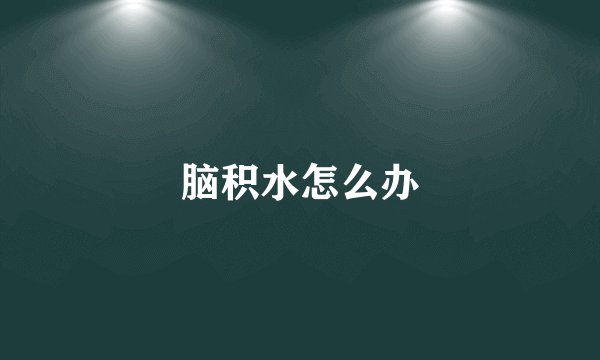 脑积水怎么办