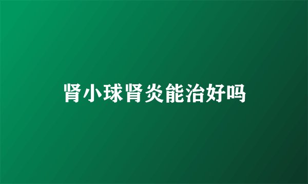 肾小球肾炎能治好吗