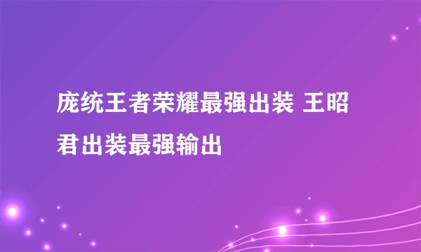 庞统王者荣耀最强出装 王昭君出装最强输出