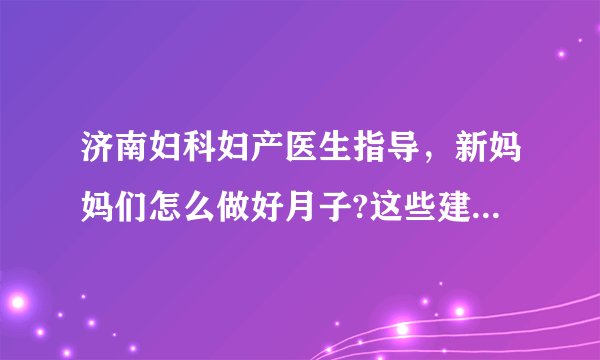 济南妇科妇产医生指导，新妈妈们怎么做好月子?这些建议可以帮你更快恢复!