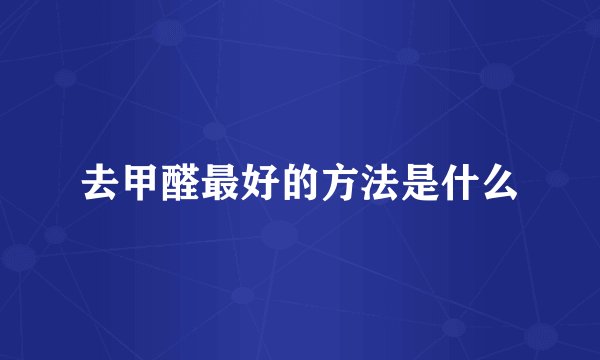 去甲醛最好的方法是什么