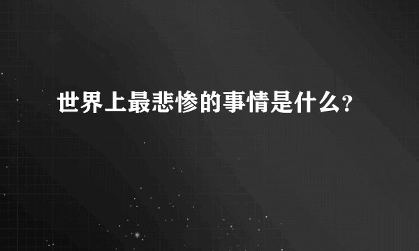 世界上最悲惨的事情是什么？