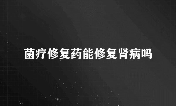 菌疗修复药能修复肾病吗