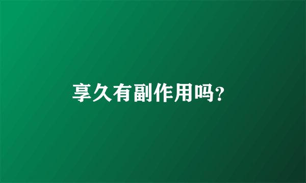 享久有副作用吗？