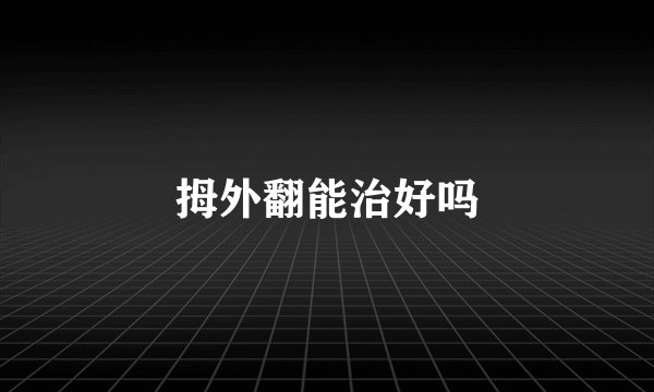 拇外翻能治好吗