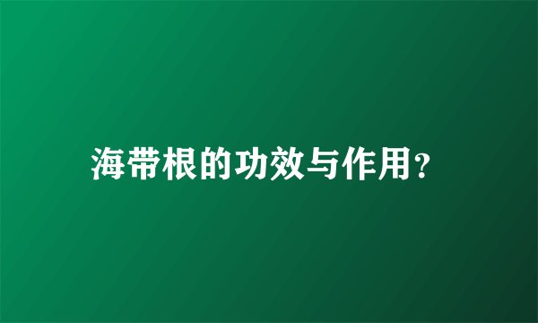 海带根的功效与作用？