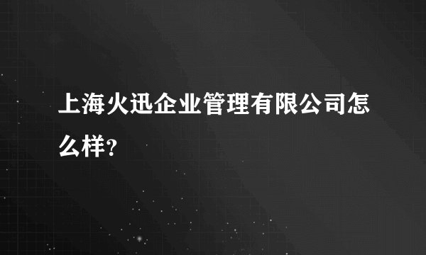 上海火迅企业管理有限公司怎么样？