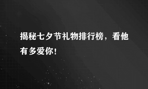 揭秘七夕节礼物排行榜，看他有多爱你！