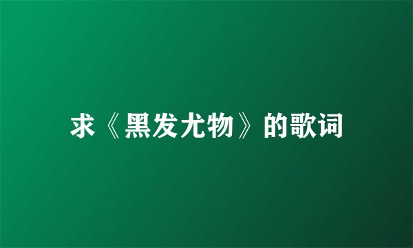 求《黑发尤物》的歌词