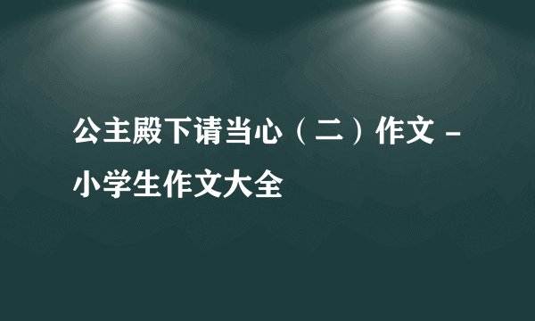 公主殿下请当心（二）作文 -小学生作文大全
