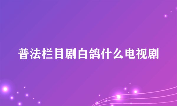 普法栏目剧白鸽什么电视剧